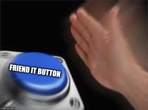 press for a pal | FRIEND IT BUTTON | image tagged in memes,blank nut button,friend it now,button friend | made w/ Imgflip meme maker