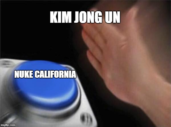 Blank Nut Button | KIM JONG UN; NUKE CALIFORNIA | image tagged in memes,blank nut button,meme,scumbag | made w/ Imgflip meme maker