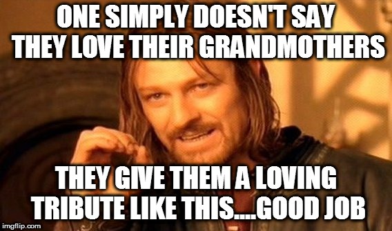 One Does Not Simply Meme | ONE SIMPLY DOESN'T SAY THEY LOVE THEIR GRANDMOTHERS THEY GIVE THEM A LOVING TRIBUTE LIKE THIS....GOOD JOB | image tagged in memes,one does not simply | made w/ Imgflip meme maker
