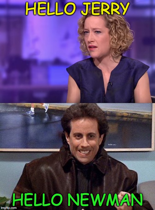 Warm Greetings | HELLO JERRY; HELLO NEWMAN | image tagged in jerry seinfeld,cathy newman | made w/ Imgflip meme maker