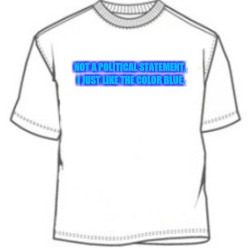 Tshirt | NOT A POLITICAL STATEMENT, I JUST LIKE THE COLOR BLUE. | image tagged in tshirt,meme,memes | made w/ Imgflip meme maker