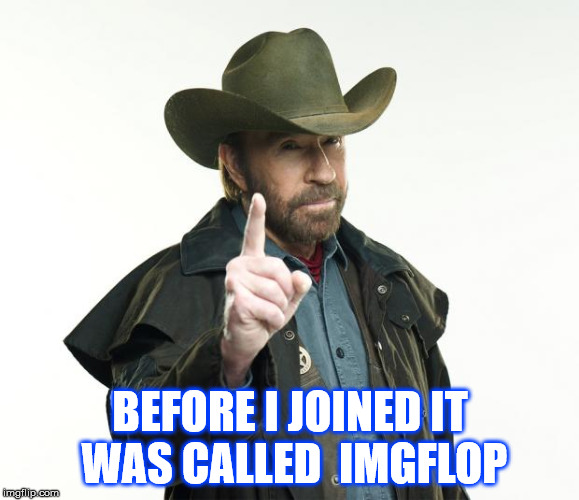 IMGFLOP | BEFORE I JOINED IT WAS CALLED  IMGFLOP | image tagged in chuck norris,chuck norris approves,chuck norris finger | made w/ Imgflip meme maker