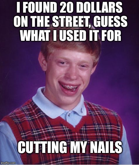 20 Dollars Meme | I FOUND 20 DOLLARS ON THE STREET, GUESS WHAT I USED IT FOR; CUTTING MY NAILS | image tagged in memes,bad luck brian | made w/ Imgflip meme maker