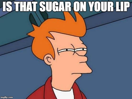 Futurama Fry Meme | IS THAT SUGAR ON YOUR LIP | image tagged in memes,futurama fry | made w/ Imgflip meme maker