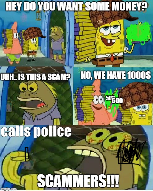 Chocolate Spongebob Meme | HEY DO YOU WANT SOME MONEY? UHH.. IS THIS A SCAM? NO, WE HAVE 1000$; 500; 500; calls police; SCAMMERS!!! | image tagged in memes,chocolate spongebob,scumbag | made w/ Imgflip meme maker