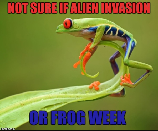 Frog Week, June 4-10, a JBmemegeek & giveuahint event! | NOT SURE IF ALIEN INVASION; OR FROG WEEK | image tagged in frog week,frogs,jbmemegeek,memes,giveuahint | made w/ Imgflip meme maker