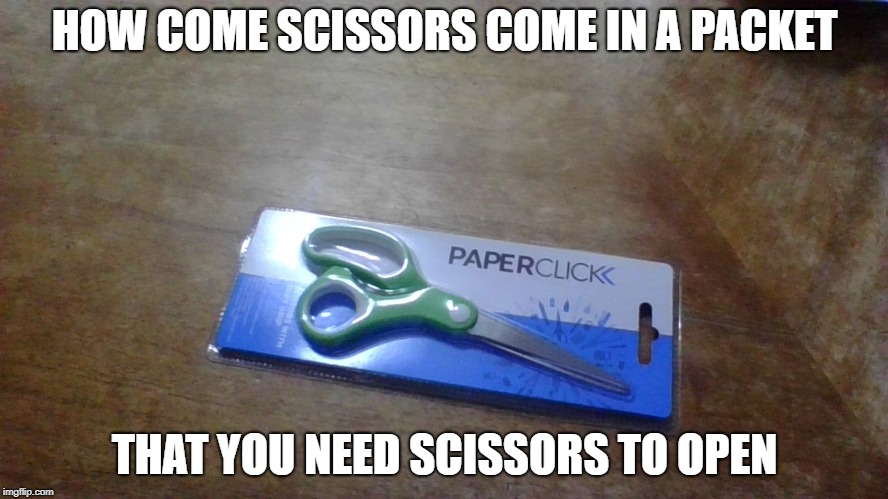 HOW COME SCISSORS COME IN A PACKET; THAT YOU NEED SCISSORS TO OPEN | image tagged in how come | made w/ Imgflip meme maker