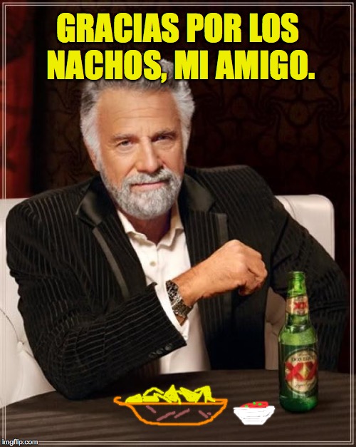 The Most Interesting Man In The World Meme | GRACIAS POR LOS NACHOS, MI AMIGO. | image tagged in memes,the most interesting man in the world | made w/ Imgflip meme maker