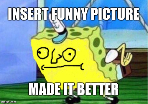 Mocking Spongebob Meme | INSERT FUNNY PICTURE; MADE IT BETTER | image tagged in memes,mocking spongebob | made w/ Imgflip meme maker