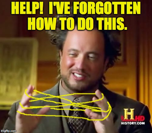 Ancient Aliens | HELP!  I'VE FORGOTTEN HOW TO DO THIS. | image tagged in memes,ancient aliens | made w/ Imgflip meme maker