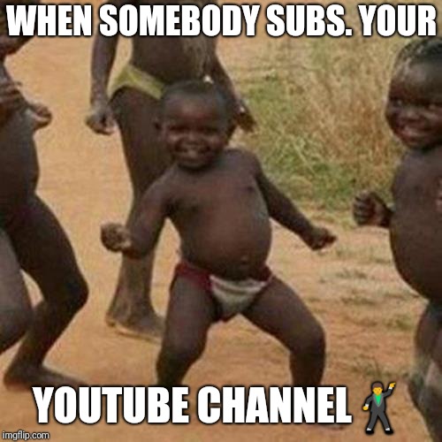 Third World Success Kid | WHEN SOMEBODY SUBS. YOUR; YOUTUBE CHANNEL🕺 | image tagged in memes,third world success kid | made w/ Imgflip meme maker