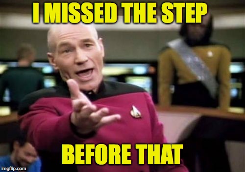 Picard Wtf Meme | I MISSED THE STEP BEFORE THAT | image tagged in memes,picard wtf | made w/ Imgflip meme maker