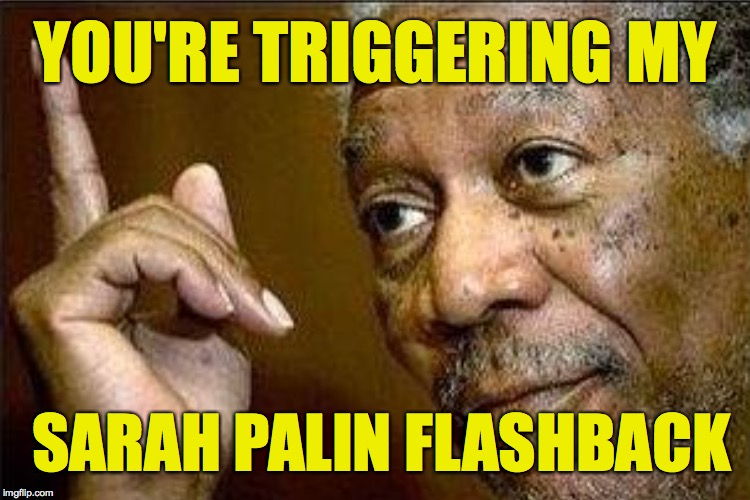 YOU'RE TRIGGERING MY SARAH PALIN FLASHBACK | made w/ Imgflip meme maker