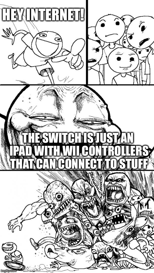 Embrace the painful truth! | HEY INTERNET! THE SWITCH IS JUST AN IPAD WITH WII CONTROLLERS THAT CAN CONNECT TO STUFF | image tagged in memes,hey internet,nintendo switch,wii,ipad | made w/ Imgflip meme maker
