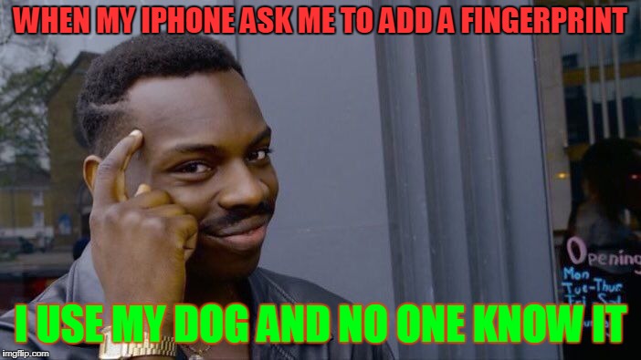 fingerprint | WHEN MY IPHONE ASK ME TO ADD A FINGERPRINT; I USE MY DOG AND NO ONE KNOW IT | image tagged in memes,roll safe think about it | made w/ Imgflip meme maker
