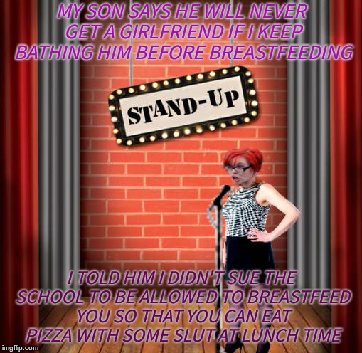 Stand and detrigger | MY SON SAYS HE WILL NEVER GET A GIRLFRIEND IF I KEEP BATHING HIM BEFORE BREASTFEEDING I TOLD HIM I DIDN'T SUE THE SCHOOL TO BE ALLOWED TO BR | image tagged in stand and detrigger | made w/ Imgflip meme maker