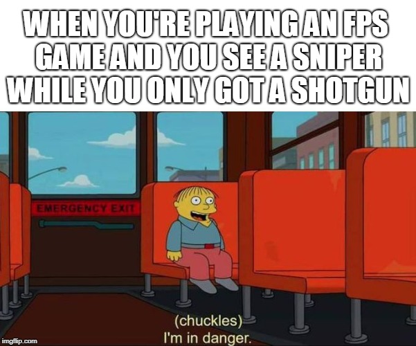 I'm in Danger + blank place above | WHEN YOU'RE PLAYING AN FPS GAME AND YOU SEE A SNIPER WHILE YOU ONLY GOT A SHOTGUN | image tagged in i'm in danger  blank place above | made w/ Imgflip meme maker