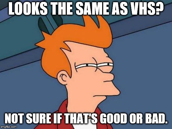Futurama Fry Meme | LOOKS THE SAME AS VHS? NOT SURE IF THAT'S GOOD OR BAD. | image tagged in memes,futurama fry | made w/ Imgflip meme maker