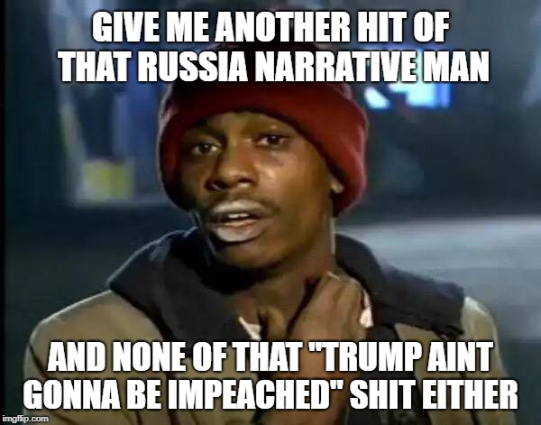 The left's drug of choice | GIVE ME ANOTHER HIT OF THAT RUSSIA NARRATIVE MAN; AND NONE OF THAT "TRUMP AINT GONNA BE IMPEACHED" SHIT EITHER | image tagged in memes,y'all got any more of that,fake news | made w/ Imgflip meme maker