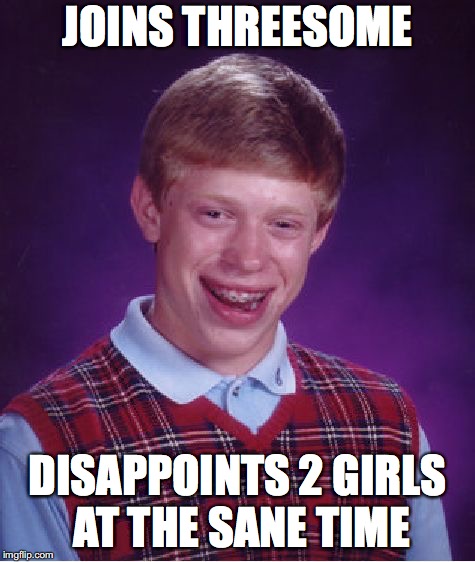 Bad Luck Brian Meme | JOINS THREESOME DISAPPOINTS 2 GIRLS AT THE SANE TIME | image tagged in memes,bad luck brian | made w/ Imgflip meme maker