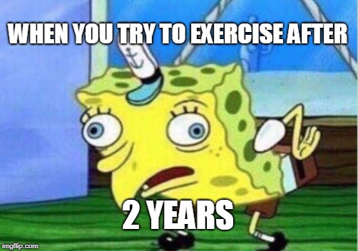 Mocking Spongebob Meme | WHEN YOU TRY TO EXERCISE AFTER; 2 YEARS | image tagged in memes,mocking spongebob | made w/ Imgflip meme maker