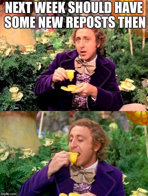 Wonka minds his business | NEXT WEEK SHOULD HAVE SOME NEW REPOSTS THEN | image tagged in wonka minds his business | made w/ Imgflip meme maker