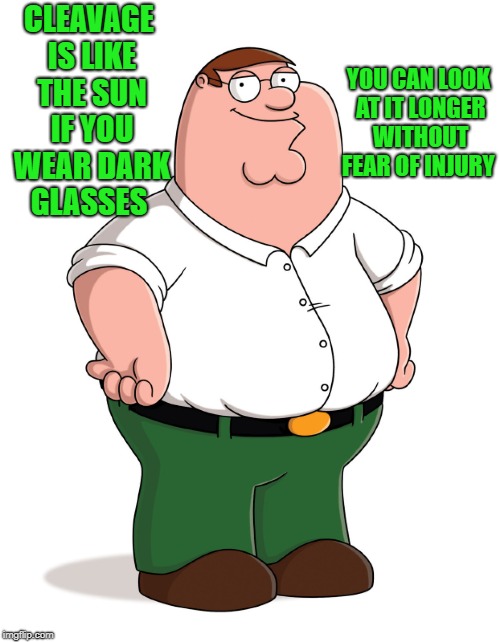 cleavage is like the sun | YOU CAN LOOK AT IT LONGER WITHOUT FEAR OF INJURY; CLEAVAGE IS LIKE THE SUN IF YOU WEAR DARK GLASSES | image tagged in family guy | made w/ Imgflip meme maker