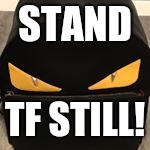 STAND TF STILL! | made w/ Imgflip meme maker