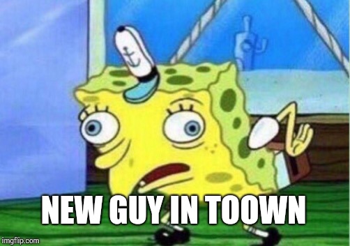 Mocking Spongebob | NEW GUY IN TOOWN | image tagged in memes,mocking spongebob | made w/ Imgflip meme maker