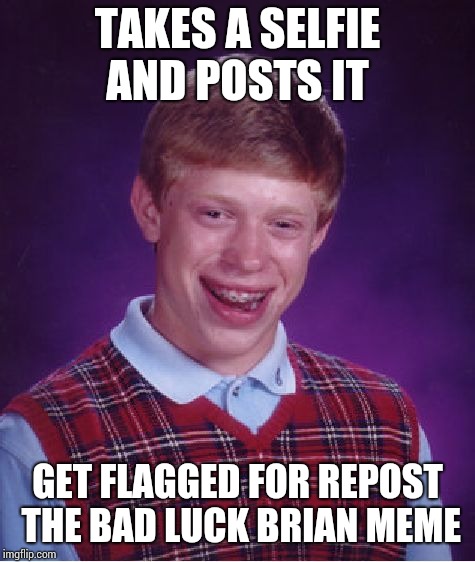 Bad Luck Brian | TAKES A SELFIE AND POSTS IT; GET FLAGGED FOR REPOST THE BAD LUCK BRIAN MEME | image tagged in memes,bad luck brian | made w/ Imgflip meme maker