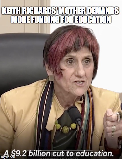 Celebrities Always Feel Entitled To Having It Their Way | KEITH RICHARDS' MOTHER DEMANDS MORE FUNDING FOR EDUCATION | image tagged in rosa de lauro,politicians,liberals | made w/ Imgflip meme maker