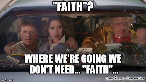 Back To The Future Roads? | "FAITH"? WHERE WE'RE GOING WE DON'T NEED... "FAITH"... Lou Severy Ann memes | image tagged in back to the future roads | made w/ Imgflip meme maker