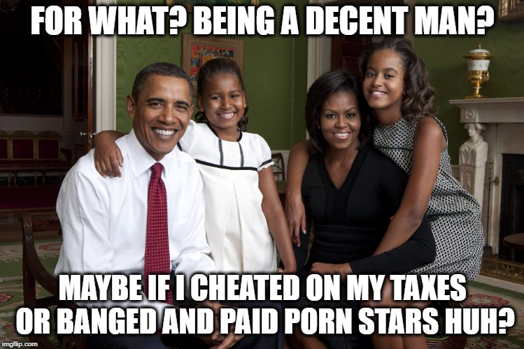 FOR WHAT? BEING A DECENT MAN? MAYBE IF I CHEATED ON MY TAXES OR BANGED AND PAID PORN STARS HUH? | made w/ Imgflip meme maker