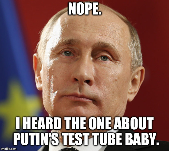 NOPE. I HEARD THE ONE ABOUT PUTIN'S TEST TUBE BABY. | made w/ Imgflip meme maker