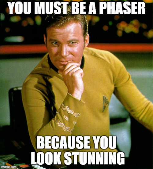 captain kirk | YOU MUST BE A PHASER; BECAUSE YOU LOOK STUNNING | image tagged in captain kirk | made w/ Imgflip meme maker