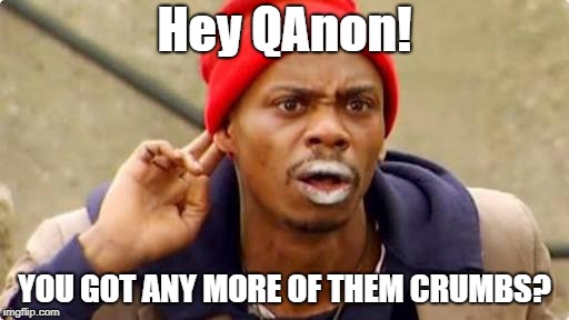 Where's #QAnon? | Hey QAnon! YOU GOT ANY MORE OF THEM CRUMBS? | image tagged in dave chappell crack rock brom,bread crumbs,political meme,donald trump | made w/ Imgflip meme maker