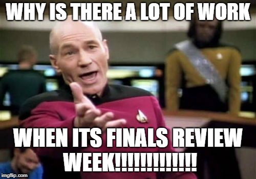 Picard Wtf | WHY IS THERE A LOT OF WORK; WHEN ITS FINALS REVIEW WEEK!!!!!!!!!!!!! | image tagged in memes,picard wtf | made w/ Imgflip meme maker
