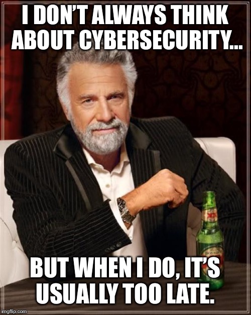 The Most Interesting Man In The World Meme | I DON’T ALWAYS THINK ABOUT CYBERSECURITY... BUT WHEN I DO, IT’S USUALLY TOO LATE. | image tagged in memes,the most interesting man in the world | made w/ Imgflip meme maker