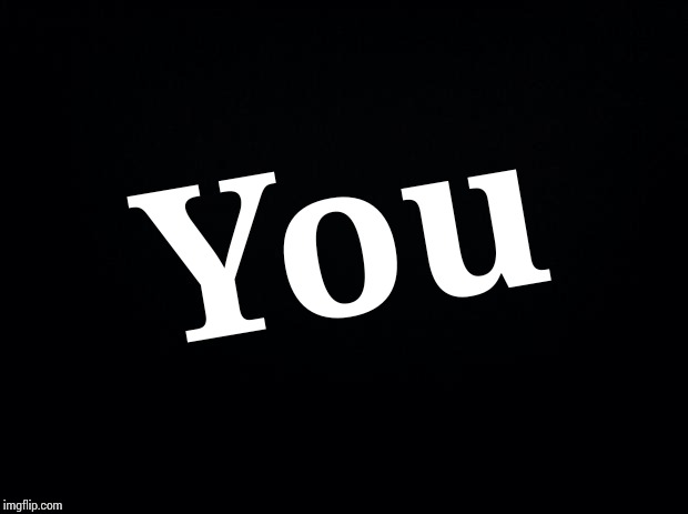 Black background | You | image tagged in black background | made w/ Imgflip meme maker