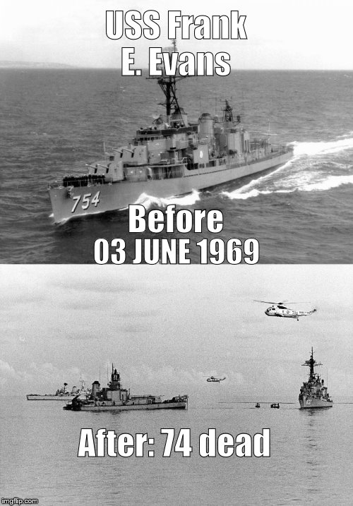 A collision with HMAS Melbourne, 03JUN69, killed 74 American sailors, including three Sage brothers. They're all still dead.  | USS Frank E. Evans; Before; 03 JUNE 1969; After: 74 dead | image tagged in uss frank e evans,tragedy,naval accident,hmas melbourne,still dead,douglie | made w/ Imgflip meme maker