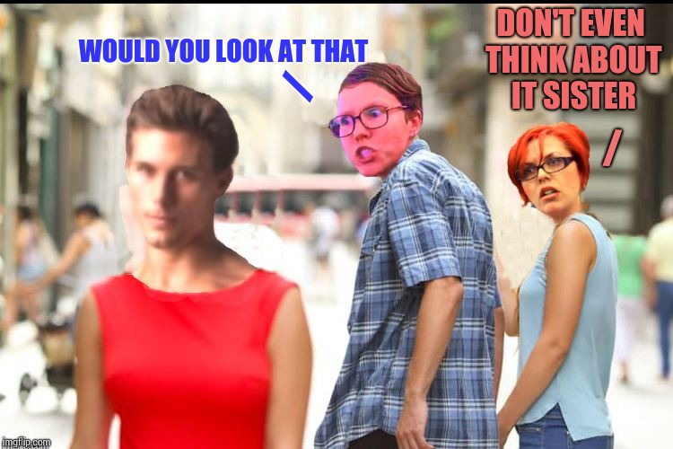 TRIGGERED | / WOULD YOU LOOK AT THAT / DON'T EVEN THINK ABOUT IT SISTER | image tagged in triggered | made w/ Imgflip meme maker