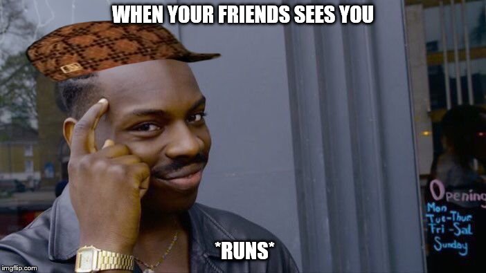 Roll Safe Think About It | WHEN YOUR FRIENDS SEES YOU; *RUNS* | image tagged in memes,roll safe think about it,scumbag | made w/ Imgflip meme maker