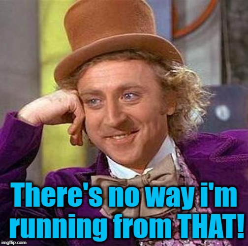 Creepy Condescending Wonka Meme | There's no way i'm running from THAT! | image tagged in memes,creepy condescending wonka | made w/ Imgflip meme maker