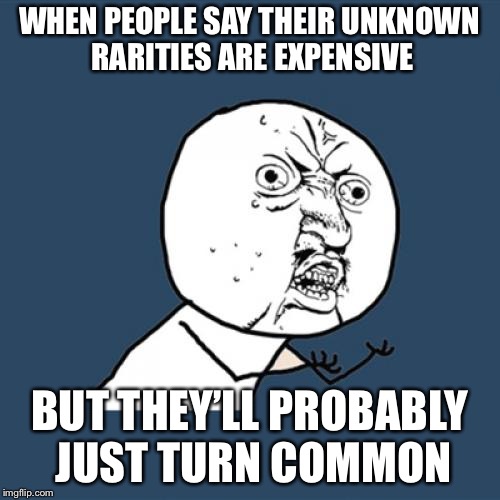 Y U No Meme | WHEN PEOPLE SAY THEIR UNKNOWN RARITIES ARE EXPENSIVE; BUT THEY’LL PROBABLY JUST TURN COMMON | image tagged in memes,y u no | made w/ Imgflip meme maker