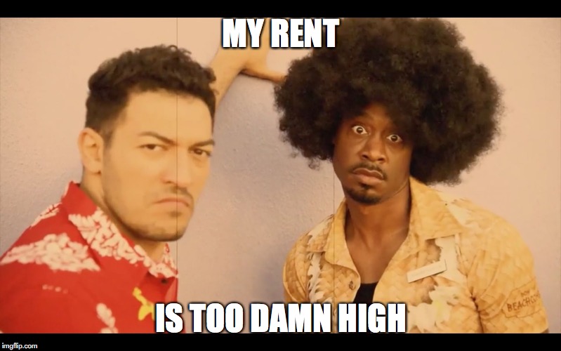 MY RENT; IS TOO DAMN HIGH | image tagged in the rent is too high | made w/ Imgflip meme maker