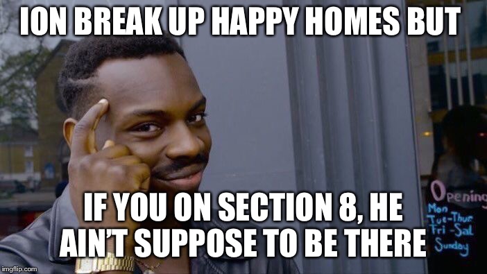Roll Safe Think About It Meme | ION BREAK UP HAPPY HOMES BUT; IF YOU ON SECTION 8, HE AIN’T SUPPOSE TO BE THERE | image tagged in memes,roll safe think about it | made w/ Imgflip meme maker