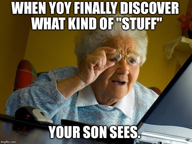 Grandma Finds The Internet Meme | WHEN YOY FINALLY DISCOVER WHAT KIND OF "STUFF"; YOUR SON SEES. | image tagged in memes,grandma finds the internet | made w/ Imgflip meme maker