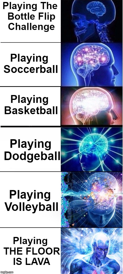 When You Play Games... | Playing The Bottle Flip Challenge; Playing Soccerball; Playing Basketball; Playing Dodgeball; Playing Volleyball; Playing THE FLOOR IS LAVA | image tagged in games,memes,funny,2017,cringe,trends | made w/ Imgflip meme maker