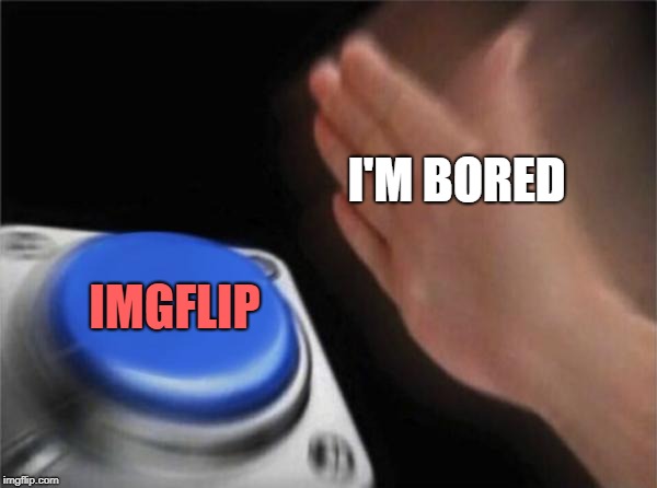 Blank Nut Button | I'M BORED; IMGFLIP | image tagged in memes,blank nut button,doctordoomsday180,bored,imgflip,meme | made w/ Imgflip meme maker