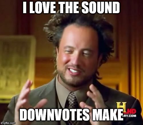 Ancient Aliens Meme | I LOVE THE SOUND DOWNVOTES MAKE | image tagged in memes,ancient aliens | made w/ Imgflip meme maker